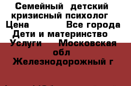 Семейный, детский, кризисный психолог › Цена ­ 2 000 - Все города Дети и материнство » Услуги   . Московская обл.,Железнодорожный г.